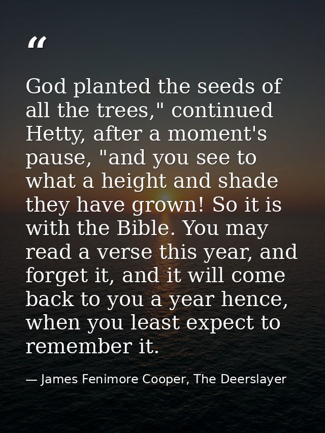 God planted the seeds of all the trees," continued Hetty, after a moment's pause, "and you see to what a height and shad — James Fenimore Cooper, The Deerslayer