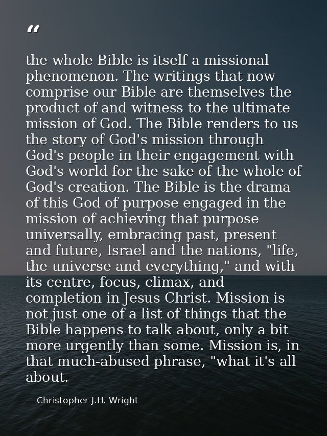 the whole Bible is itself a missional phenomenon. The writings that now comprise our Bible are themselves the product of — Christopher J.H. Wright