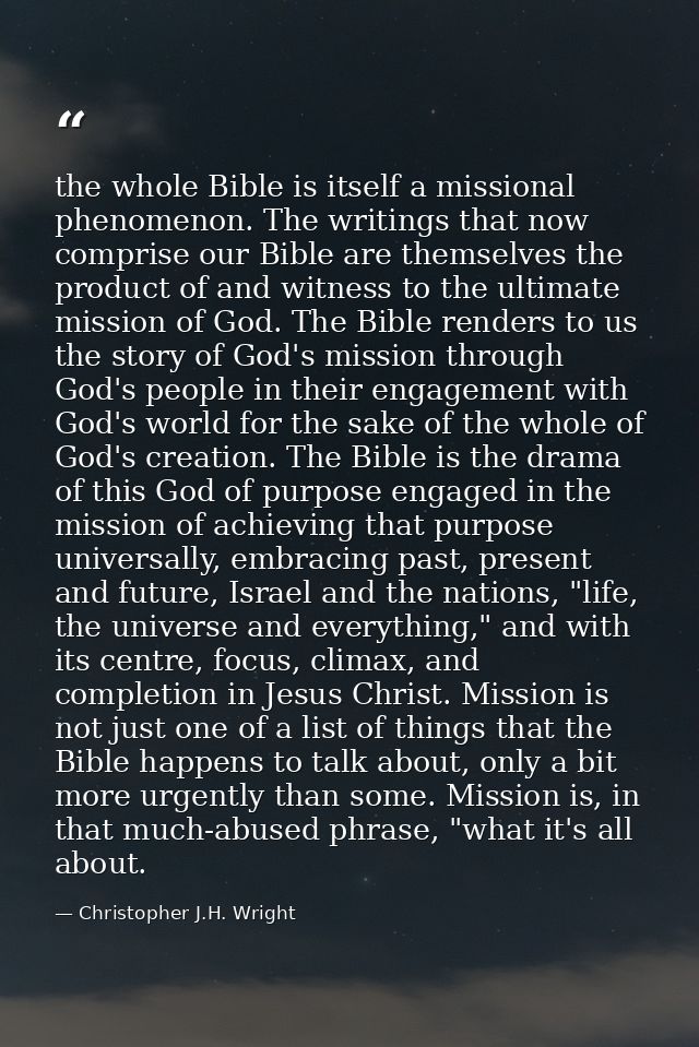 the whole Bible is itself a missional phenomenon. The writings that now comprise our Bible are themselves the product of — Christopher J.H. Wright