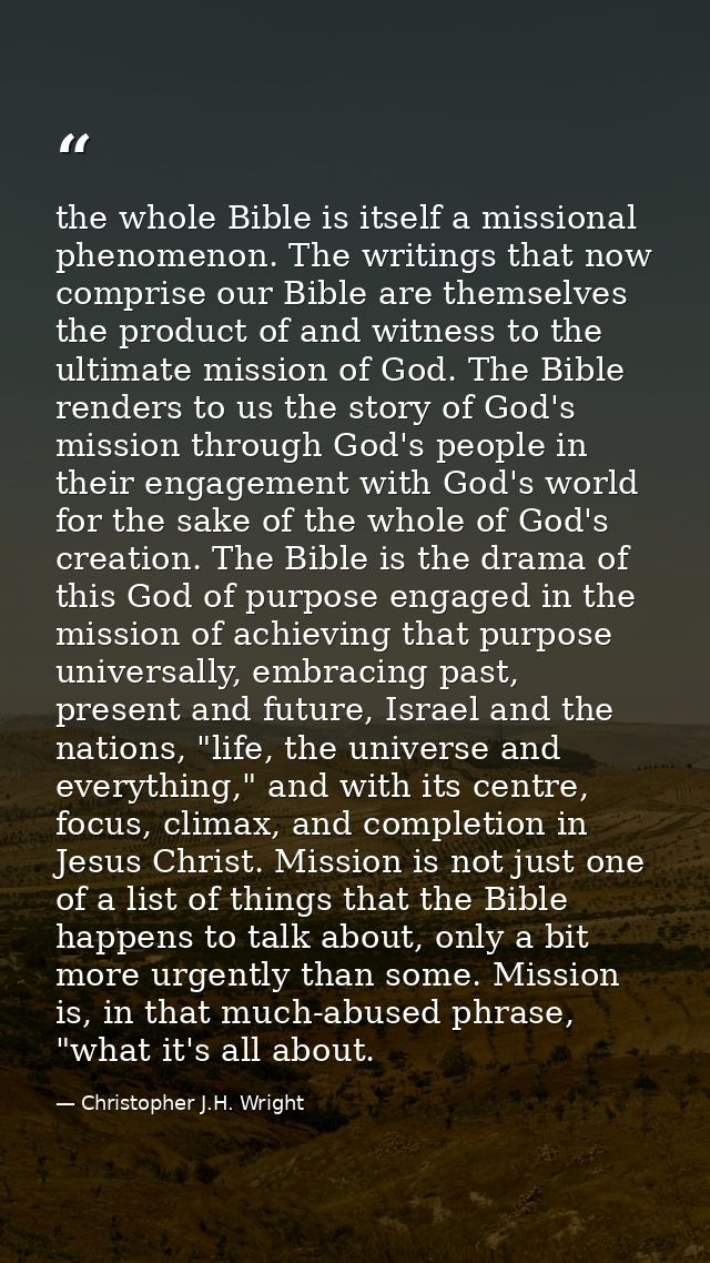 the whole Bible is itself a missional phenomenon. The writings that now comprise our Bible are themselves the product of — Christopher J.H. Wright