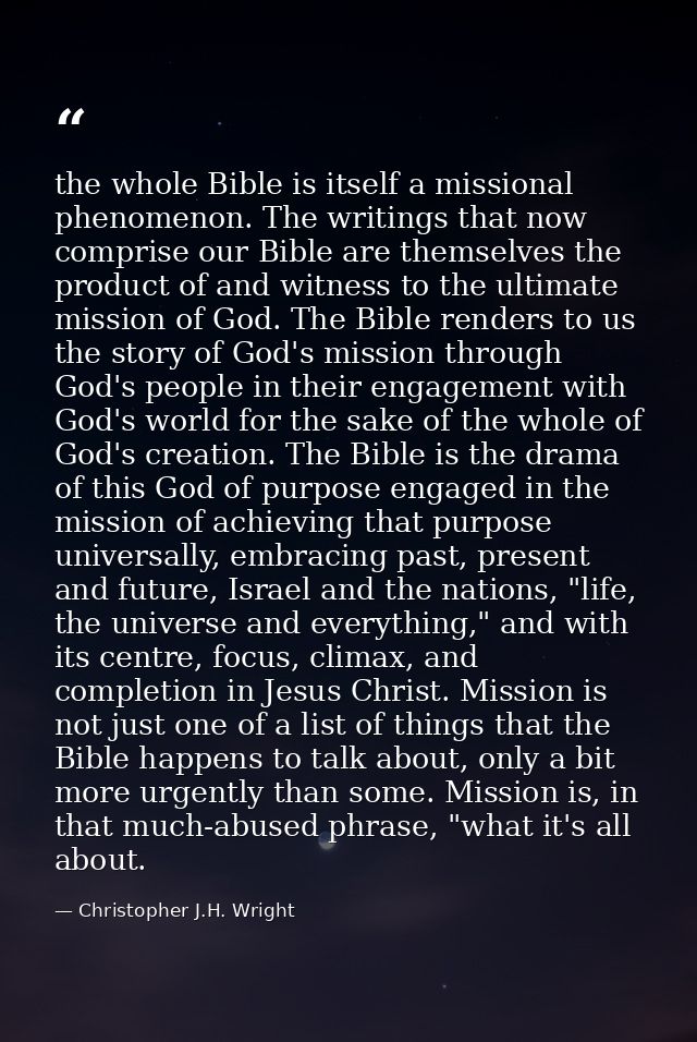 the whole Bible is itself a missional phenomenon. The writings that now comprise our Bible are themselves the product of — Christopher J.H. Wright