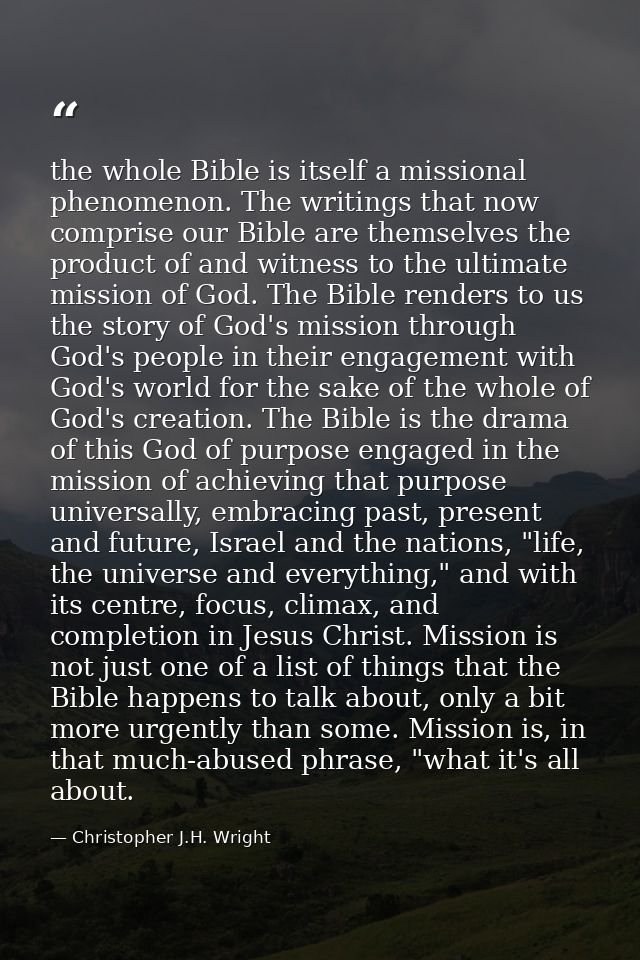 the whole Bible is itself a missional phenomenon. The writings that now comprise our Bible are themselves the product of — Christopher J.H. Wright