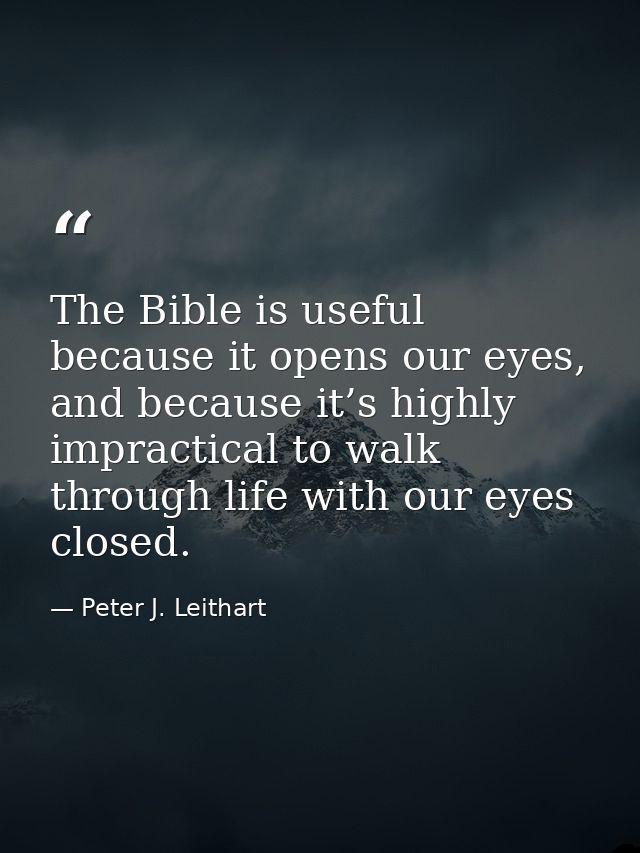 The Bible is useful because it opens our eyes, and because it’s highly impractical to walk through life with our eyes cl — Peter J. Leithart