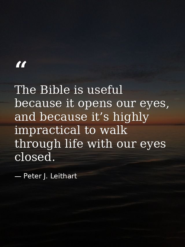 The Bible is useful because it opens our eyes, and because it’s highly impractical to walk through life with our eyes cl — Peter J. Leithart