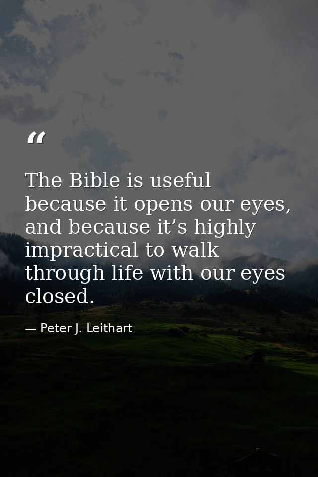 The Bible is useful because it opens our eyes, and because it’s highly impractical to walk through life with our eyes cl — Peter J. Leithart