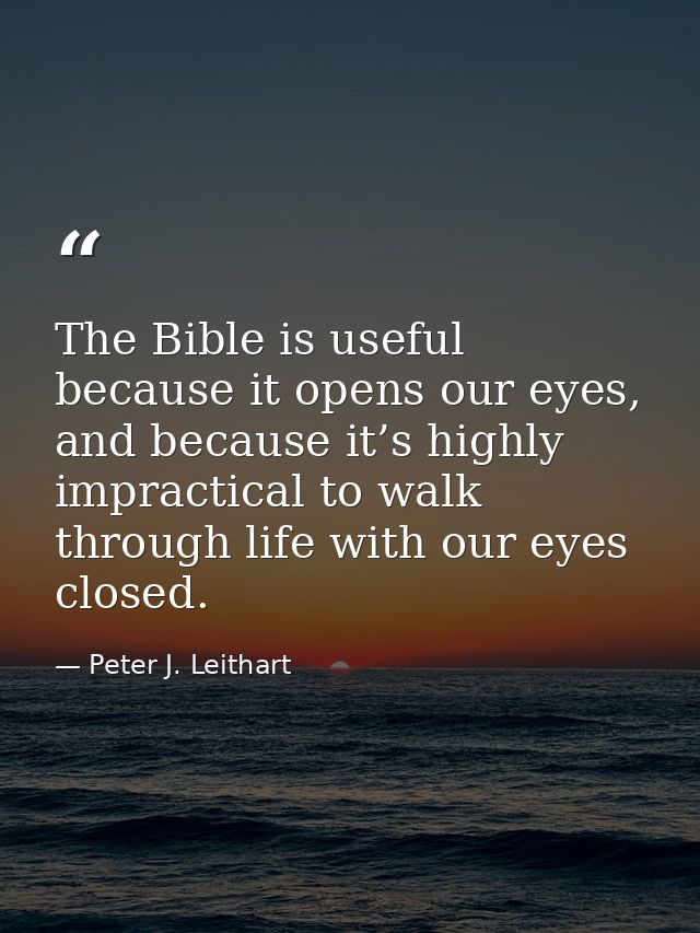 The Bible is useful because it opens our eyes, and because it’s highly impractical to walk through life with our eyes cl — Peter J. Leithart