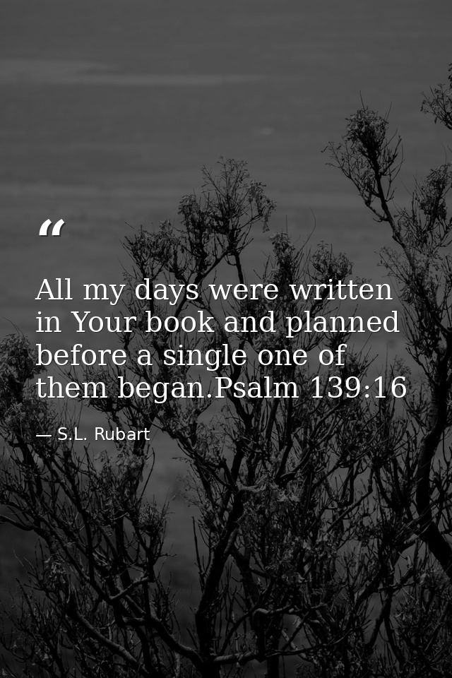 All my days were written in Your book and planned before a single one of them began.Psalm 139:16 — S.L. Rubart