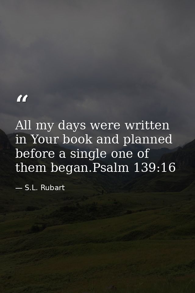 All my days were written in Your book and planned before a single one of them began.Psalm 139:16 — S.L. Rubart
