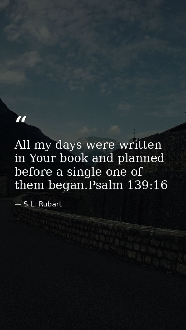 All my days were written in Your book and planned before a single one of them began.Psalm 139:16 — S.L. Rubart