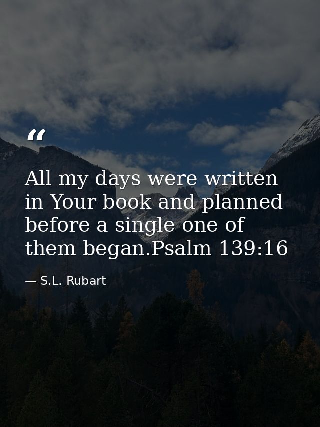 All my days were written in Your book and planned before a single one of them began.Psalm 139:16 — S.L. Rubart