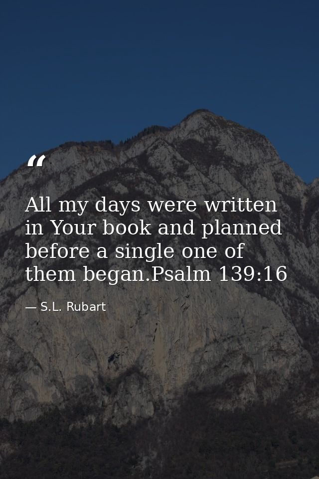 All my days were written in Your book and planned before a single one of them began.Psalm 139:16 — S.L. Rubart