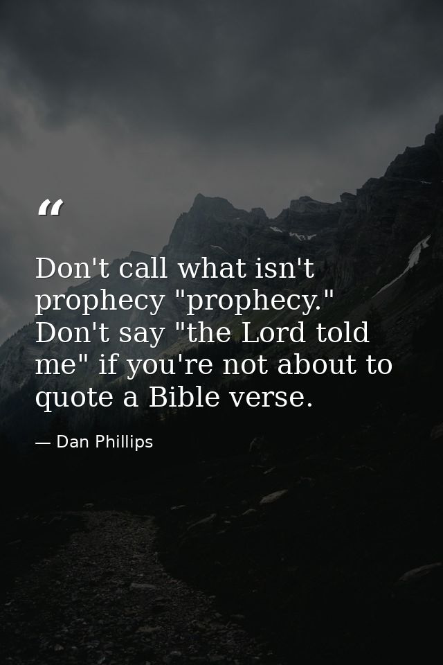 Don't call what isn't prophecy "prophecy." Don't say "the Lord told me" if you're not about to quote a Bible verse. — Dan Phillips