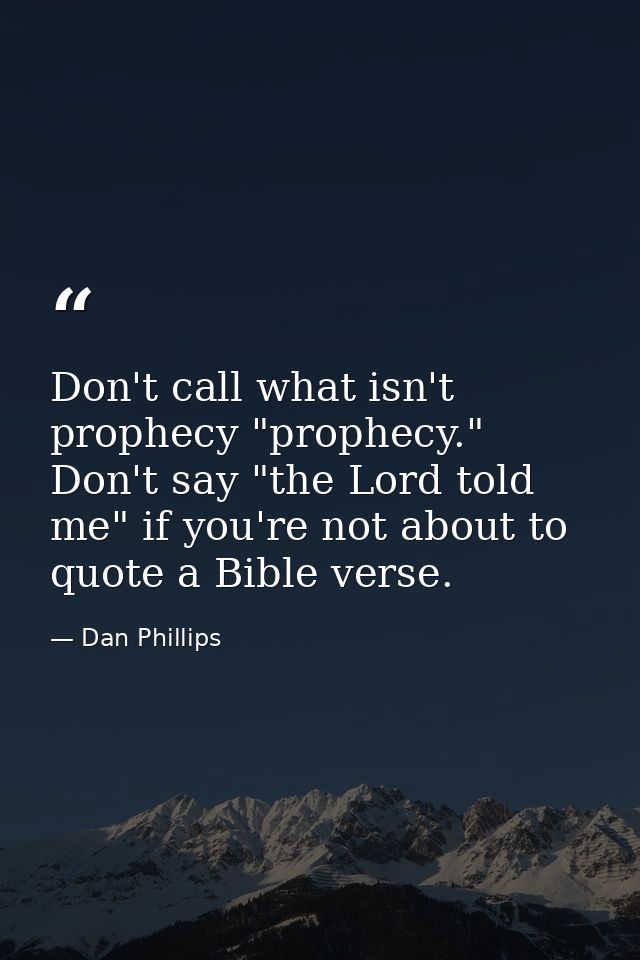 Don't call what isn't prophecy "prophecy." Don't say "the Lord told me" if you're not about to quote a Bible verse. — Dan Phillips