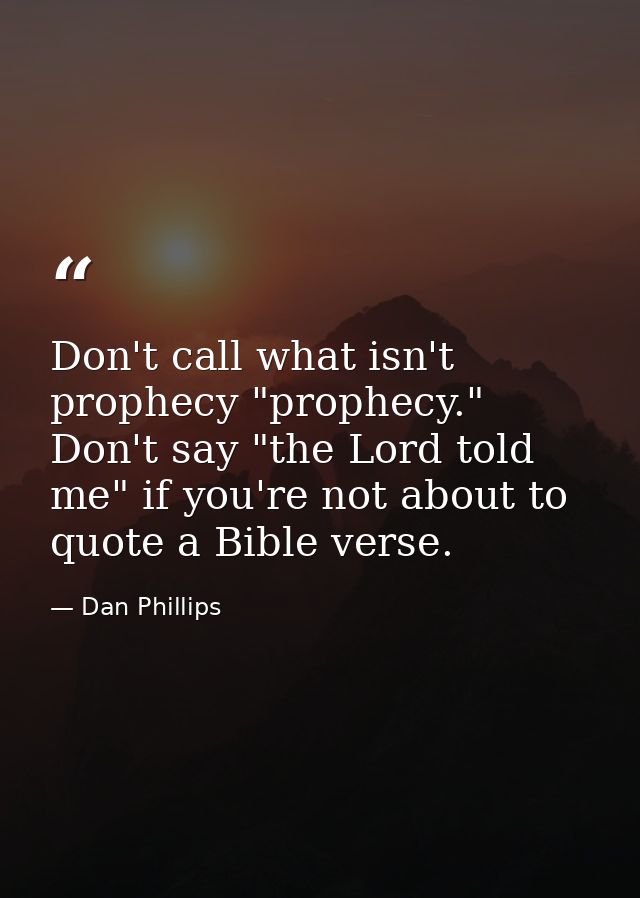 Don't call what isn't prophecy "prophecy." Don't say "the Lord told me" if you're not about to quote a Bible verse. — Dan Phillips