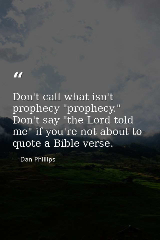 Don't call what isn't prophecy "prophecy." Don't say "the Lord told me" if you're not about to quote a Bible verse. — Dan Phillips