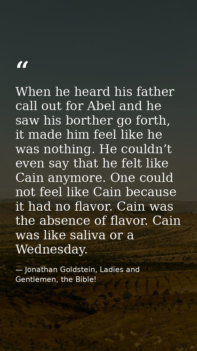 When he heard his father call out for Abel and he saw his borther go forth, it made him feel like he was nothing. He cou — Jonathan Goldstein, Ladies and Gentlemen, the Bible!
