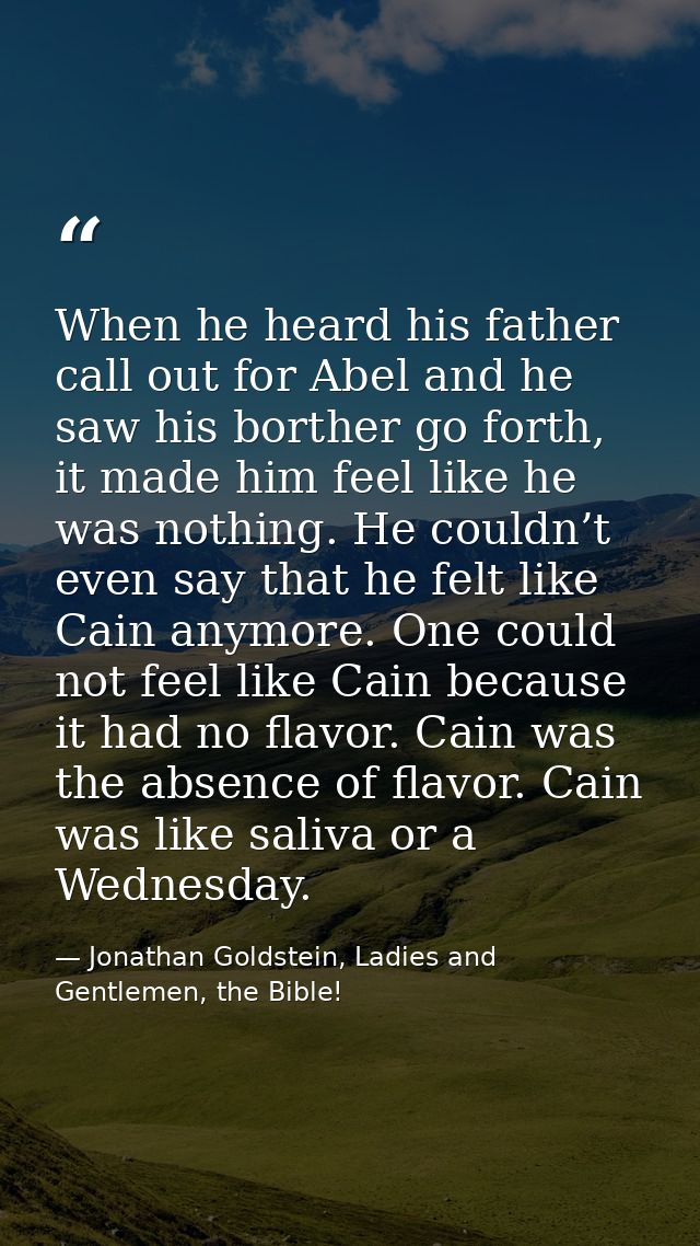 When he heard his father call out for Abel and he saw his borther go forth, it made him feel like he was nothing. He cou — Jonathan Goldstein, Ladies and Gentlemen, the Bible!