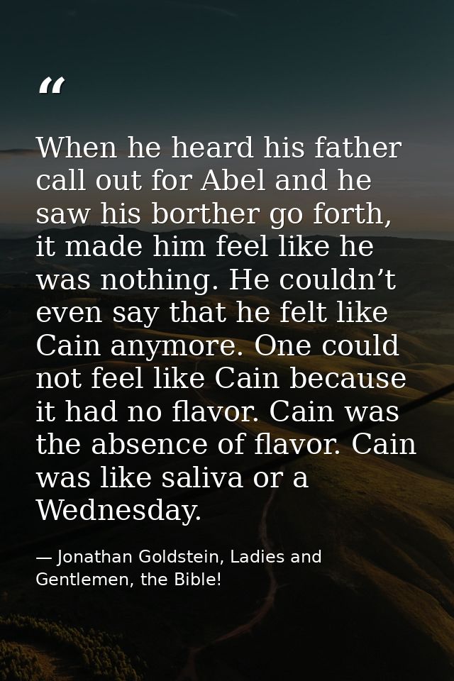 When he heard his father call out for Abel and he saw his borther go forth, it made him feel like he was nothing. He cou — Jonathan Goldstein, Ladies and Gentlemen, the Bible!