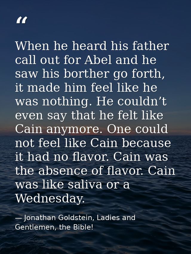 When he heard his father call out for Abel and he saw his borther go forth, it made him feel like he was nothing. He cou — Jonathan Goldstein, Ladies and Gentlemen, the Bible!