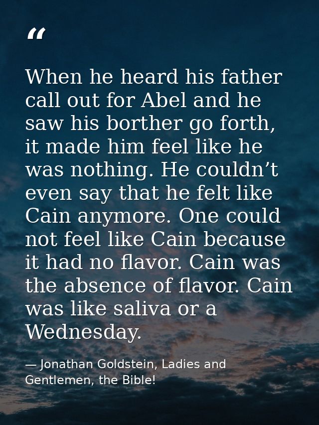 When he heard his father call out for Abel and he saw his borther go forth, it made him feel like he was nothing. He cou — Jonathan Goldstein, Ladies and Gentlemen, the Bible!