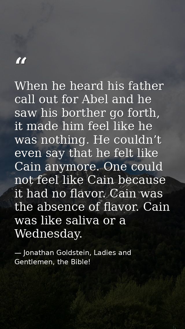 When he heard his father call out for Abel and he saw his borther go forth, it made him feel like he was nothing. He cou — Jonathan Goldstein, Ladies and Gentlemen, the Bible!