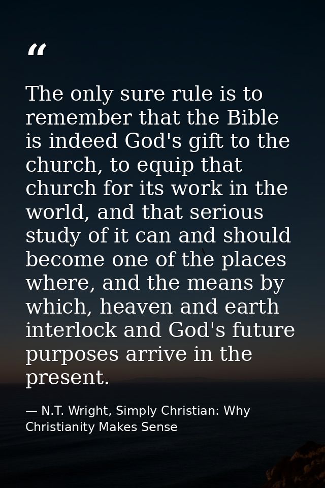 The only sure rule is to remember that the Bible is indeed God's gift to the church, to equip that church for its work i — N.T. Wright, Simply Christian: Why Christianity Makes Sense
