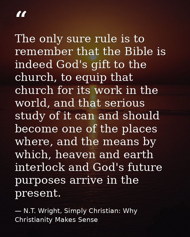 The only sure rule is to remember that the Bible is indeed God's gift to the church, to equip that church for its work i — N.T. Wright, Simply Christian: Why Christianity Makes Sense
