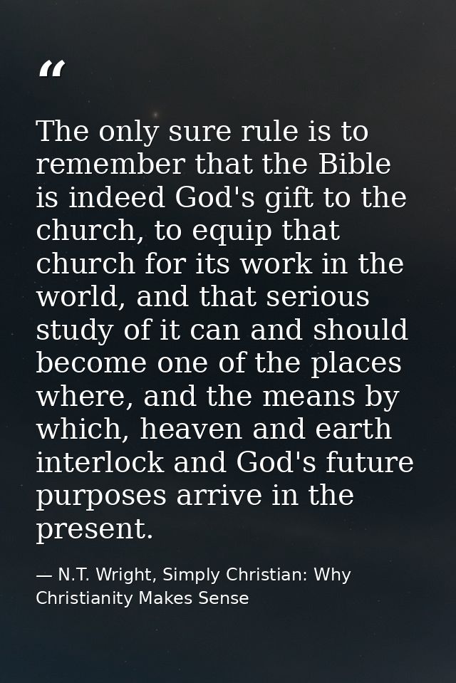 The only sure rule is to remember that the Bible is indeed God's gift to the church, to equip that church for its work i — N.T. Wright, Simply Christian: Why Christianity Makes Sense