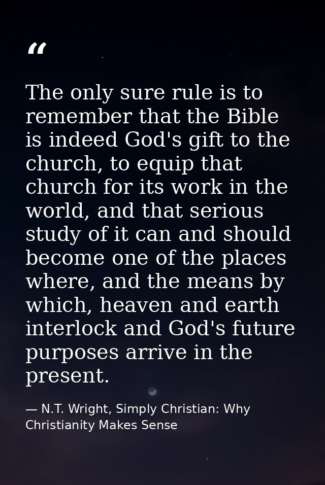 The only sure rule is to remember that the Bible is indeed God's gift to the church, to equip that church for its work i — N.T. Wright, Simply Christian: Why Christianity Makes Sense