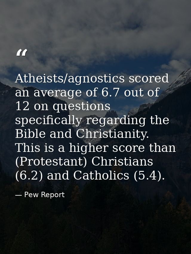 Atheists/agnostics scored an average of 6.7 out of 12 on questions specifically regarding the Bible and Christianity. Th — Pew Report