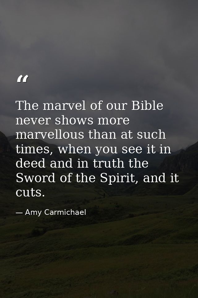 The marvel of our Bible never shows more marvellous than at such times, when you see it in deed and in truth the Sword o — Amy Carmichael