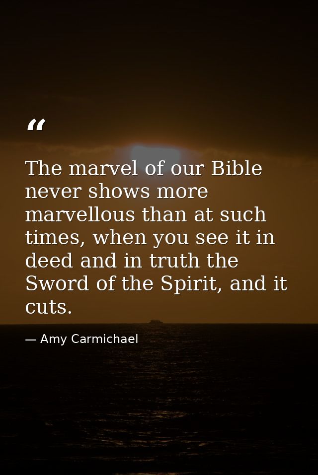 The marvel of our Bible never shows more marvellous than at such times, when you see it in deed and in truth the Sword o — Amy Carmichael