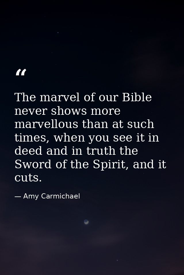 The marvel of our Bible never shows more marvellous than at such times, when you see it in deed and in truth the Sword o — Amy Carmichael