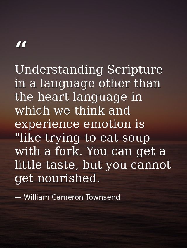 Understanding Scripture in a language other than the heart language in which we think and experience emotion is "like tr — William Cameron Townsend