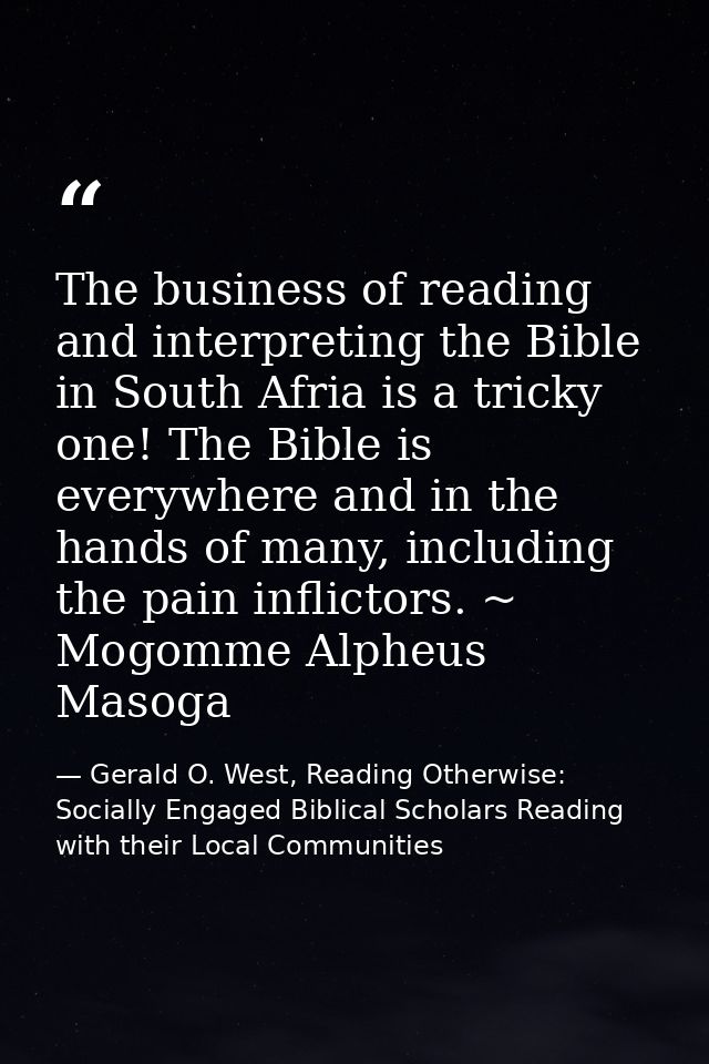 The business of reading and interpreting the Bible in South Afria is a tricky one! The Bible is everywhere and in the ha — Gerald O. West, Reading Otherwise: Socially Engaged Biblical Scholars Reading with their Local Communities