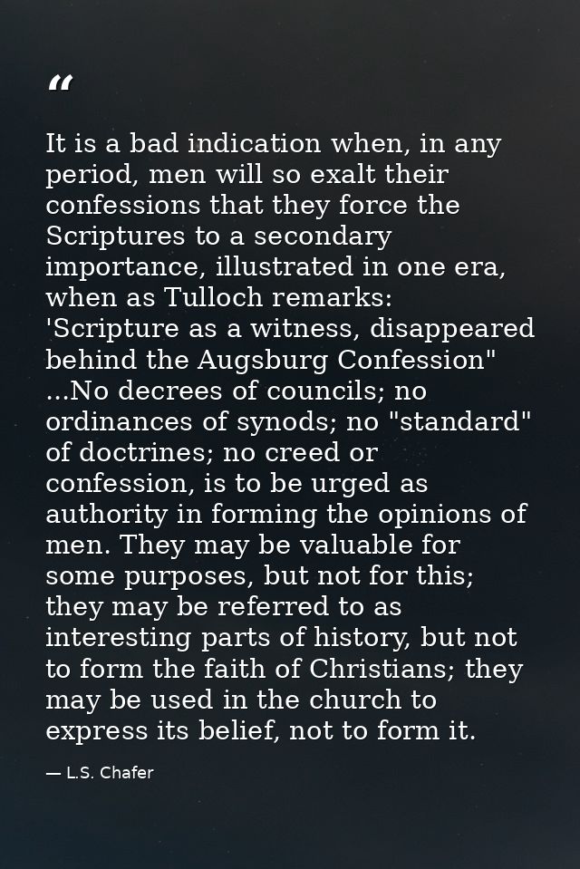 It is a bad indication when, in any period, men will so exalt their confessions that they force the Scriptures to a seco — L.S. Chafer