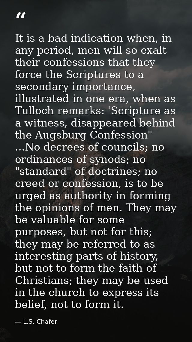 It is a bad indication when, in any period, men will so exalt their confessions that they force the Scriptures to a seco — L.S. Chafer