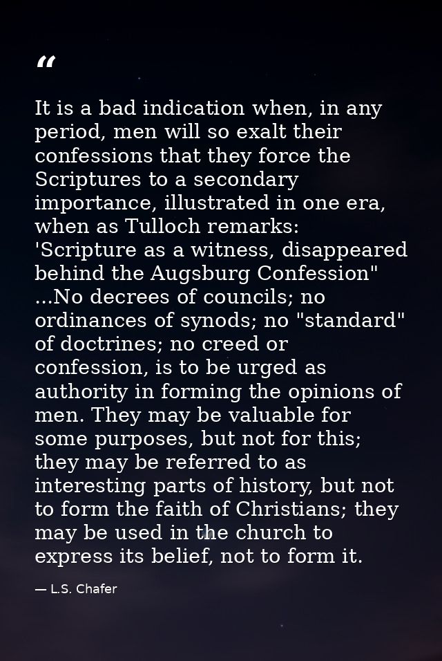 It is a bad indication when, in any period, men will so exalt their confessions that they force the Scriptures to a seco — L.S. Chafer