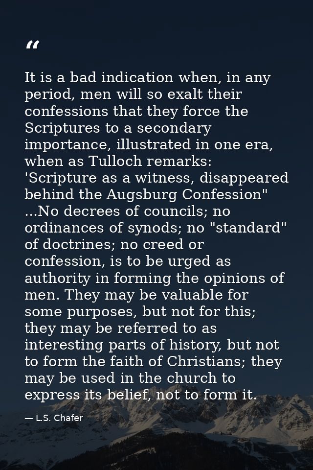 It is a bad indication when, in any period, men will so exalt their confessions that they force the Scriptures to a seco — L.S. Chafer