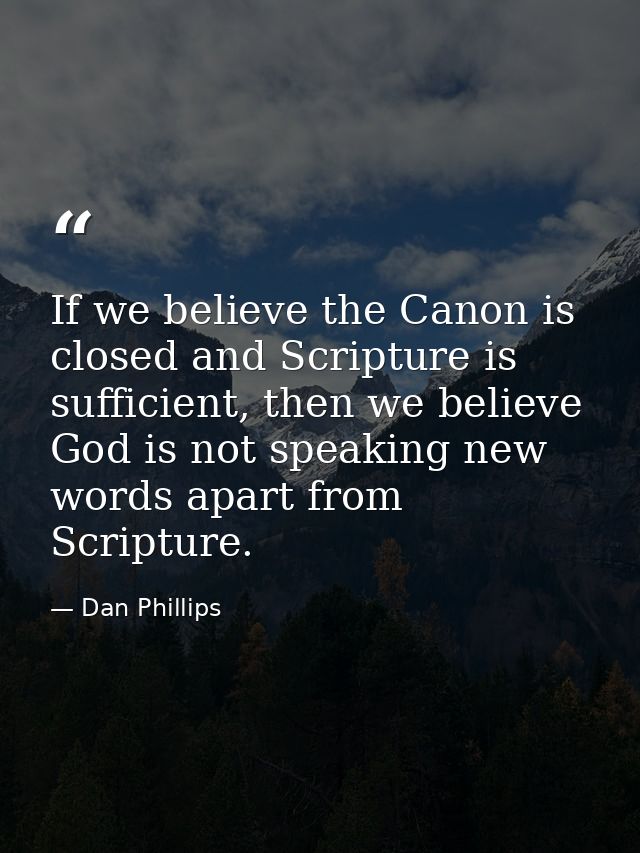If we believe the Canon is closed and Scripture is sufficient, then we believe God is not speaking new words apart from  — Dan Phillips