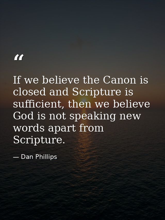 If we believe the Canon is closed and Scripture is sufficient, then we believe God is not speaking new words apart from  — Dan Phillips