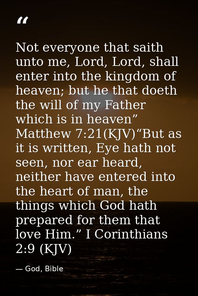 Not everyone that saith unto me, Lord, Lord, shall enter into the kingdom of heaven; but he that doeth the will of my Fa — God, Bible