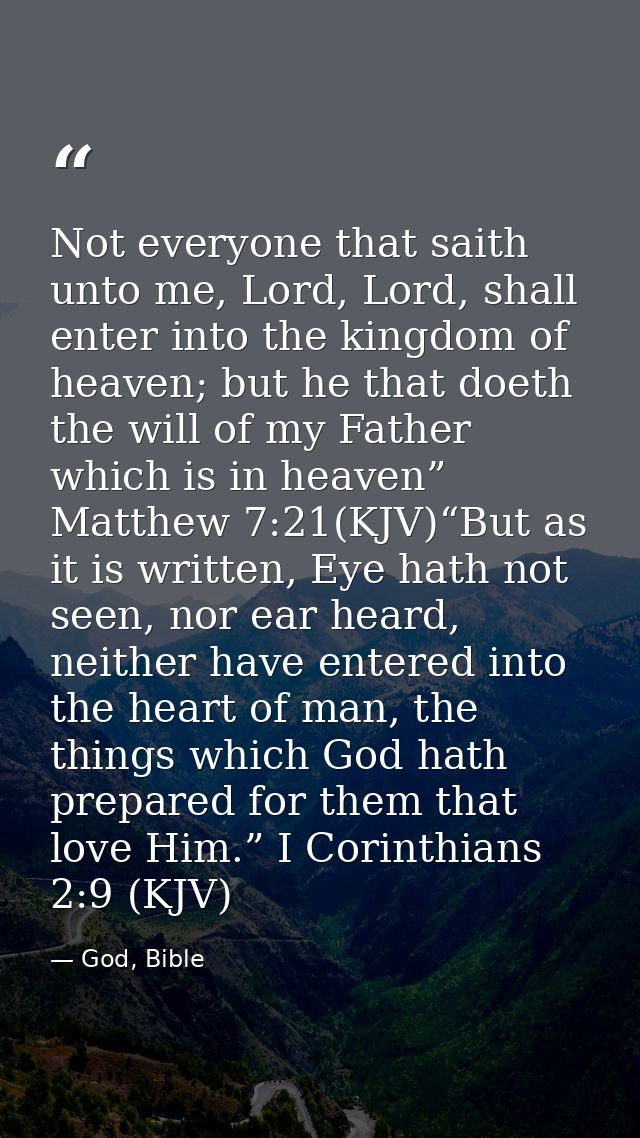 Not everyone that saith unto me, Lord, Lord, shall enter into the kingdom of heaven; but he that doeth the will of my Fa — God, Bible