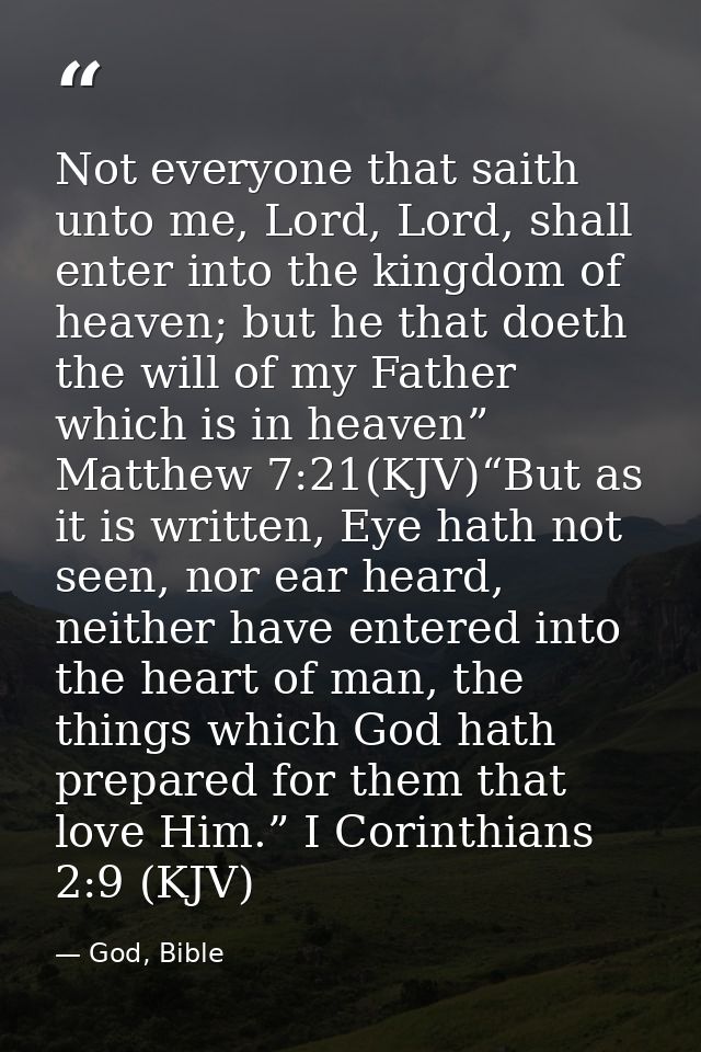Not everyone that saith unto me, Lord, Lord, shall enter into the kingdom of heaven; but he that doeth the will of my Fa — God, Bible