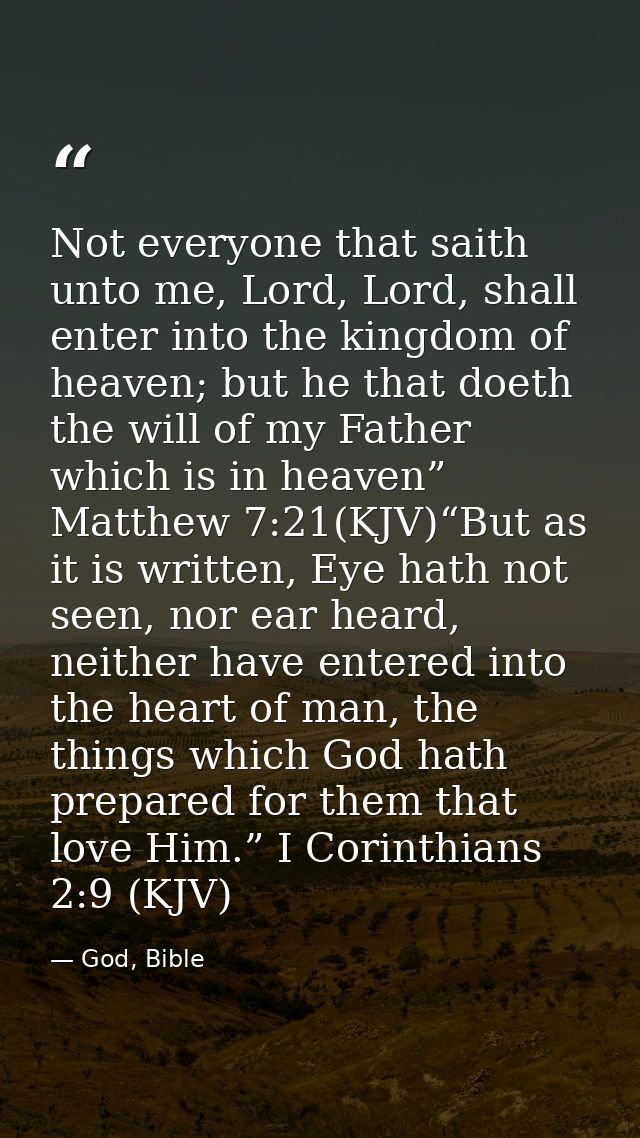 Not everyone that saith unto me, Lord, Lord, shall enter into the kingdom of heaven; but he that doeth the will of my Fa — God, Bible