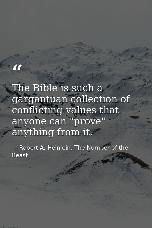 The Bible is such a gargantuan collection of conflicting values that anyone can "prove" anything from it. — Robert A. Heinlein, The Number of the Beast