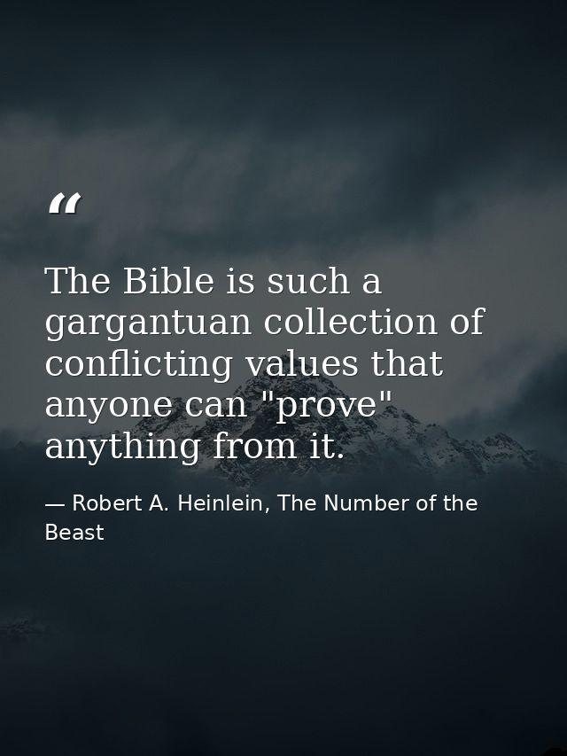 The Bible is such a gargantuan collection of conflicting values that anyone can "prove" anything from it. — Robert A. Heinlein, The Number of the Beast