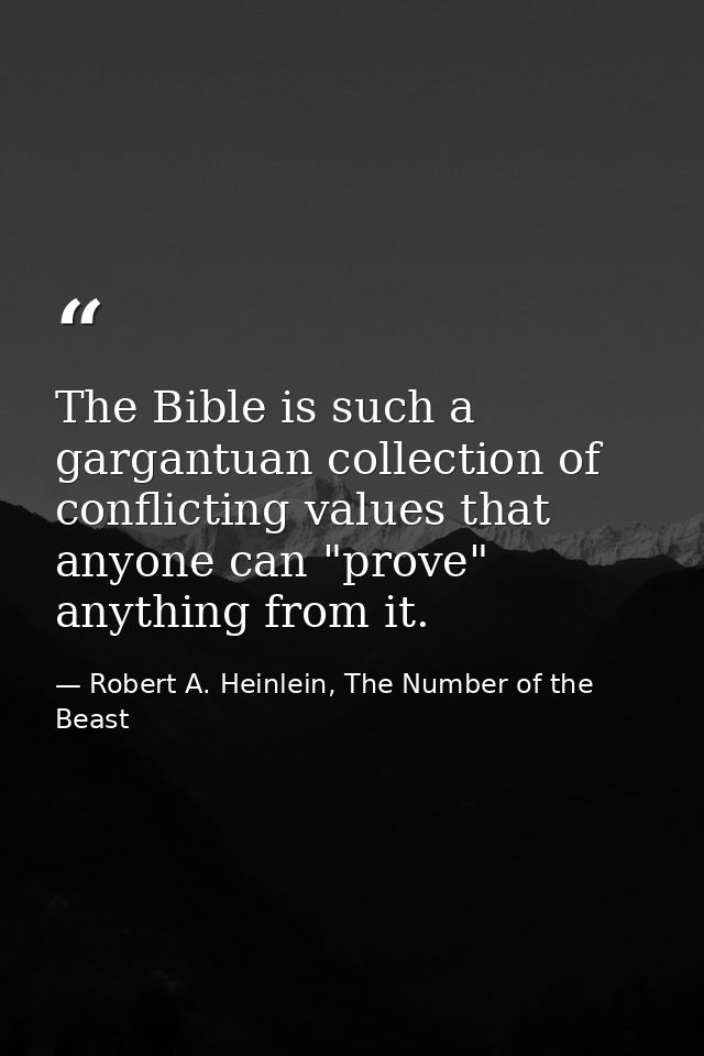 The Bible is such a gargantuan collection of conflicting values that anyone can "prove" anything from it. — Robert A. Heinlein, The Number of the Beast