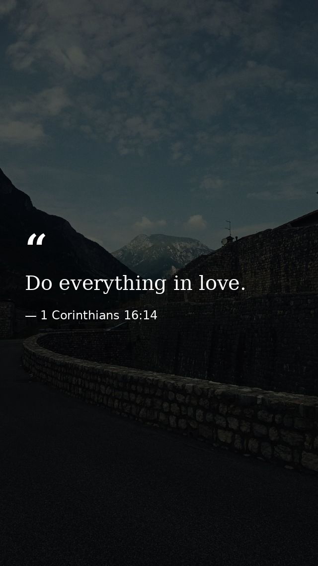 Do everything in love. — 1 Corinthians 16:14