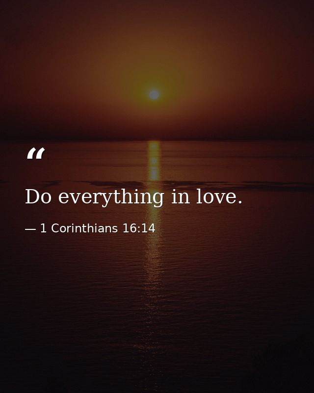 Do everything in love. — 1 Corinthians 16:14